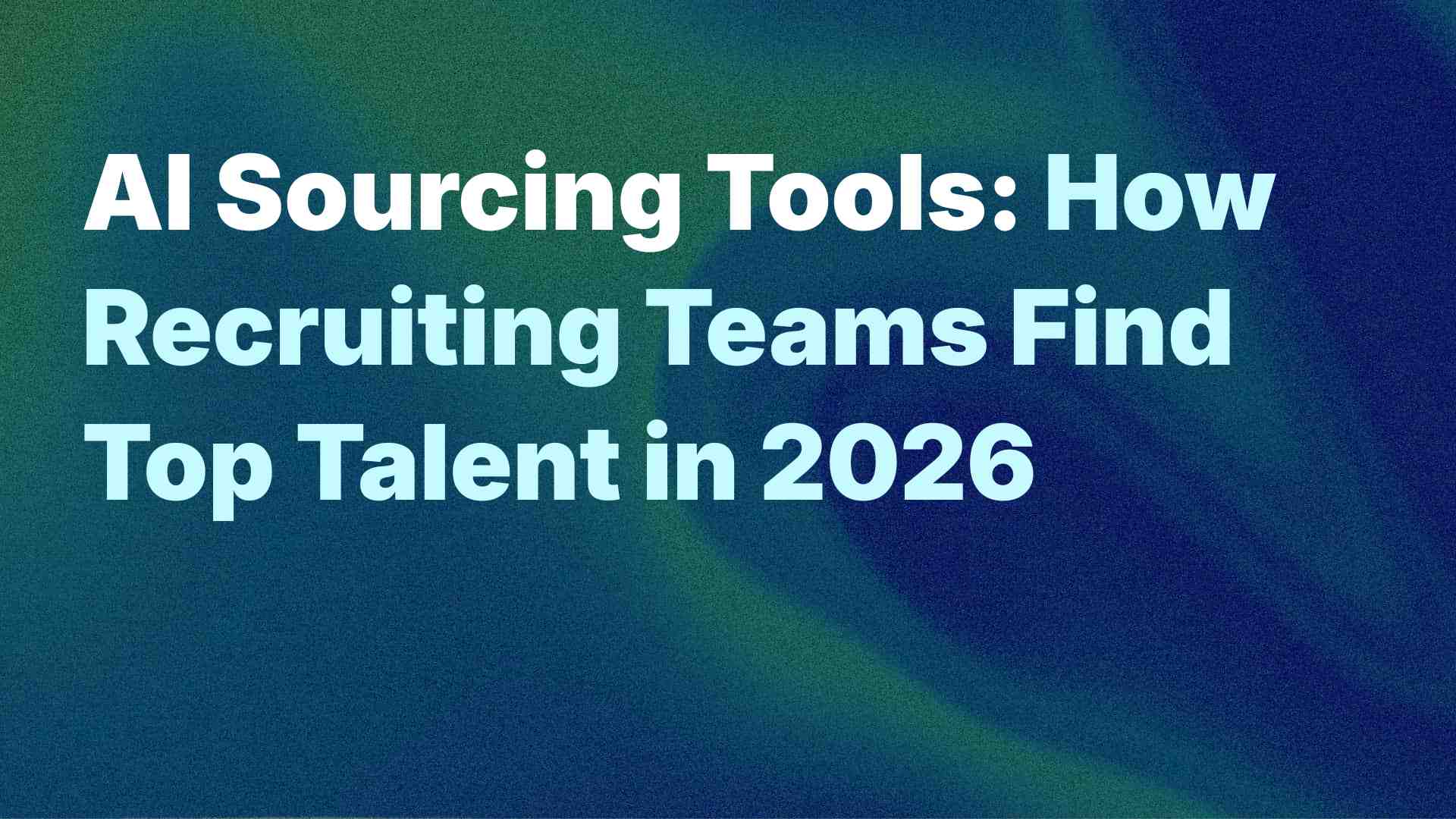 AI Sourcing Tools: How Recruiting Teams Find Top Talent in 2026