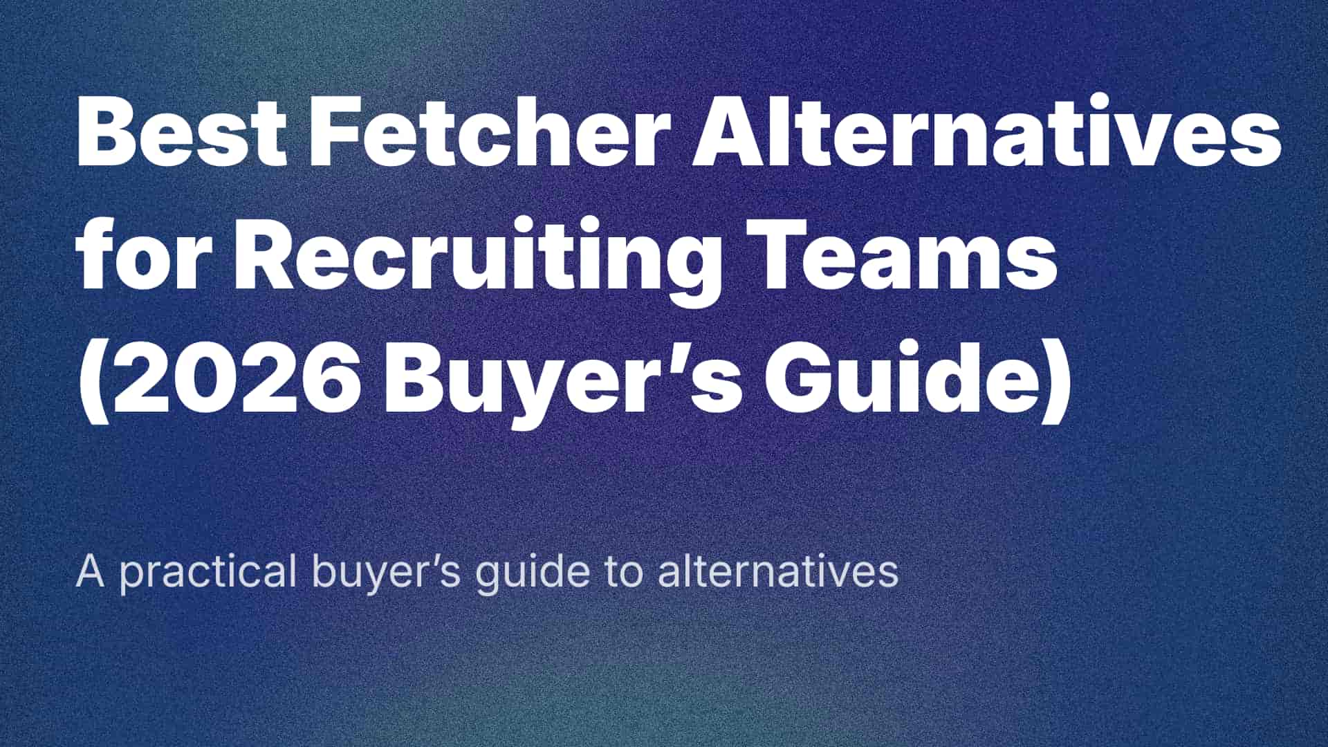 Best Fetcher Alternatives for Recruiting Teams (2026 Buyer’s Guide)